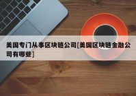 美国专门从事区块链公司[美国区块链金融公司有哪些]