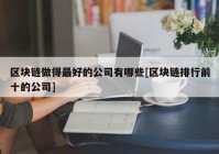 区块链做得最好的公司有哪些[区块链排行前十的公司]