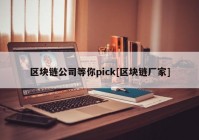 区块链公司等你pick[区块链厂家]