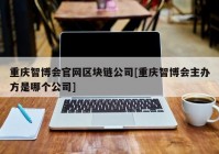 重庆智博会官网区块链公司[重庆智博会主办方是哪个公司]