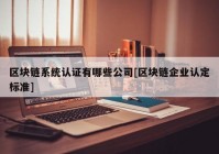 区块链系统认证有哪些公司[区块链企业认定标准]