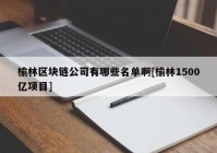 榆林区块链公司有哪些名单啊[榆林1500亿项目]