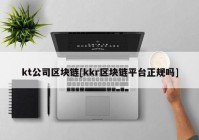 kt公司区块链[kkr区块链平台正规吗]