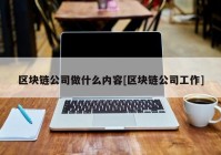 区块链公司做什么内容[区块链公司工作]