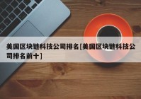 美国区块链科技公司排名[美国区块链科技公司排名前十]