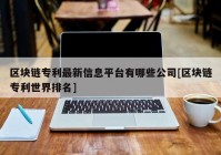 区块链专利最新信息平台有哪些公司[区块链专利世界排名]