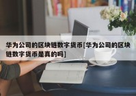 华为公司的区块链数字货币[华为公司的区块链数字货币是真的吗]