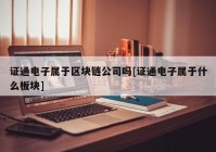 证通电子属于区块链公司吗[证通电子属于什么板块]