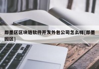 即墨区区块链软件开发外包公司怎么样[即墨园区]