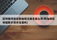 区块链项目在新加坡注册主体公司[新加坡区块链数字货币交易所]