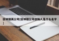 区块链英公司[区块链公司创始人是什么名字]