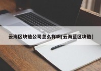 云海区块链公司怎么样啊[云海蓝区块链]