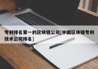 专利排名第一的区块链公司[中国区块链专利技术公司排名]