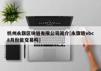 杭州永旗区块链有限公司简介[永旗链vbc8月份能交易吗]