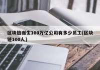 区块链诞生100万亿公司有多少员工[区块链100人]