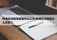 财务区块链到底是什么公司[财务区块链是什么意思?]