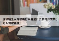 区块链无人驾驶出行平台是什么公司开发的[无人驾驶商机]