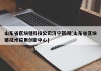 山东省区块链科技公司济宁新闻[山东省区块链技术应用创新中心]