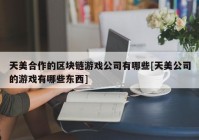 天美合作的区块链游戏公司有哪些[天美公司的游戏有哪些东西]