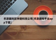 币游国际区块链科技公司[币游国际平台app下载]